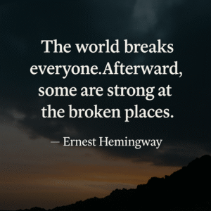 “The world breaks everyone. Afterward, some are strong at the broken places.” — Ernest Hemingway